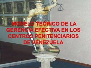  MODELO TEÓRICO DE LA GERENCIA EFECTIVA EN LOS CENTROS PENITENCIARIOS DE VENEZUELA 