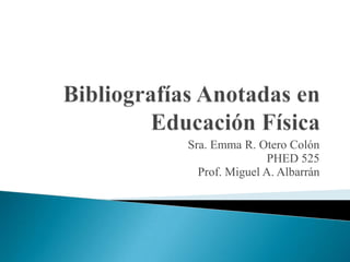 Sra. Emma R. Otero Colón
               PHED 525
  Prof. Miguel A. Albarrán
 