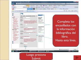 Completa los encasillados con la información bibliográfica del libro.  Hasta esta línea. Luego presiona Submit 