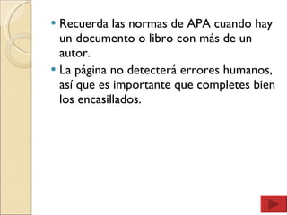Recuerda las normas de APA cuando hay un documento o libro con más de un autor. La página no detecterá errores humanos, así que es importante que completes bien los encasillados. 