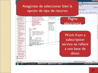 Asegúrate de seleccionar bien la opción de tipo de recurso Página electrónica Work from a subscription service se refiere a una base de datos 
