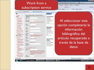 Work from a subscription service Al seleccionar esta opción completarás la información bibliográfica del artículo recuperado a través de la base de datos 