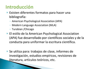 <ul><li>Existen diferentes formatos para hacer una bibliografía: </li></ul><ul><ul><li>American Psychological Association ...