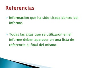 Información que ha sido citada dentro del informe. Todas las citas que se utilizaron en el  informe deben aparecer en una lista de referencia al final del mismo. 
