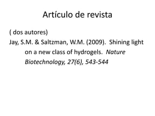 Artículo de revista
( dos autores)
Jay, S.M. & Saltzman, W.M. (2009). Shining light
on a new class of hydrogels. Nature
Biotechnology, 27(6), 543-544
 