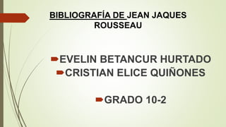 BIBLIOGRAFÍA DE JEAN JAQUES
ROUSSEAU
EVELIN BETANCUR HURTADO
CRISTIAN ELICE QUIÑONES
GRADO 10-2
 