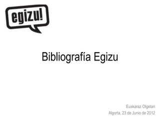 Bibliografía Egizu


                          Euskaraz Olgetan
               Algorta, 23 de Junio de 2012
 