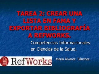 TAREA 2: CREAR UNA LISTA EN FAMA Y EXPORTAR BIBLIOGRAFÍA A REFWORKS. Competencias Informacionales  en Ciencias de la Salud. María Álvarez  Sánchez. 