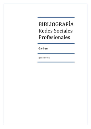 BIBLIOGRAFÍA 
           



Redes Sociales 
Profesionales 
Garben 

@ricardollera
 