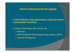 N I t i l Di l dNorma Internacional Divulgada
Forma híbrida, mais generalista, aceite por toda a, g , p
Comunidade Científica.
Contém influências das normas de:
Harvard;;
APA (American Phycological Association, 2001);
Norma Portuguesa.g
Escola E B 2, 3 / S Pedro Ferreiro 4
 