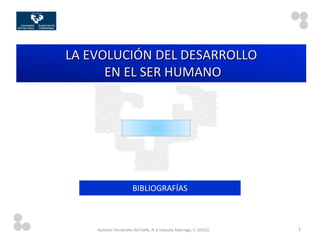 LA EVOLUCIÓN DEL DESARROLLO
      EN EL SER HUMANO




                       BIBLIOGRAFÍAS



    Autores: Fernández del Valle, A. e Irazusta Adarraga, S. (2012).   1
 