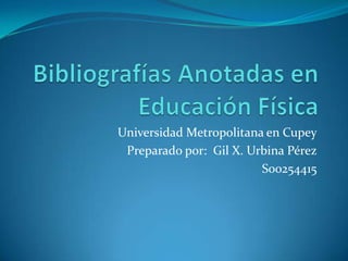 Universidad Metropolitana en Cupey
 Preparado por: Gil X. Urbina Pérez
                         S00254415
 
