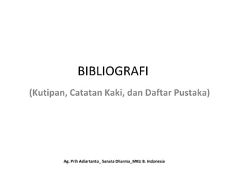 BIBLIOGRAFI
(Kutipan, Catatan Kaki, dan Daftar Pustaka)
Ag. Prih Adiartanto_ Sanata Dharma_MKU B. Indonesia
 