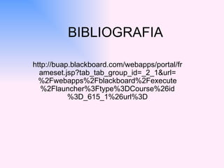 BIBLIOGRAFIA http://buap.blackboard.com/webapps/portal/frameset.jsp?tab_tab_group_id=_2_1&url=%2Fwebapps%2Fblackboard%2Fexecute%2Flauncher%3Ftype%3DCourse%26id%3D_615_1%26url%3D 