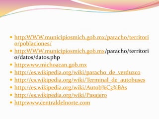 http:WWW.municipiosmich.gob.mx/paracho/territorio/poblaciones/http:WWW.municipiosmich.gob.mx/paracho/territorio/datos/datos.phphttp:www.michoacan.gob.mxhttp://es.wikipedia.org/wiki/paracho_de_verduzcohttp://es.wikipedia.org/wiki/Terminal_de_autobuseshttp://es.wikipedia.org/wiki/Autob%C3%BAshttp://es.wikipedia.org/wiki/Pasajerohttp:www.centraldelnorte.com 