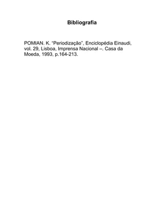 Bibliografia
POMIAN. K. “Periodização”, Enciclopédia Einaudi,
vol. 29, Lisboa, Imprensa Nacional –. Casa da
Moeda, 1993, p.164-213.
 