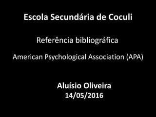 Escola Secundária de Coculi
Referência bibliográfica
American Psychological Association (APA)
Aluísio Oliveira
14/05/2016
 
