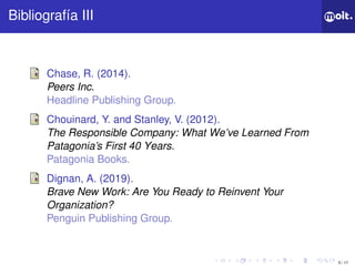 5 / 17
ǲí III
Chase, R. (2014).
Peers Inc.
Headline Publishing Group.
Chouinard, Y. and Stanley, V. (2012).
The Responsible Company: What We’ve Learned From
Patagonia’s First 40 Years.
Patagonia Books.
Dignan, A. (2019).
Brave New Work: Are You Ready to Reinvent Your
Organization?
Penguin Publishing Group.
 