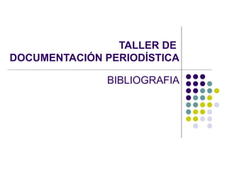 TALLER DE  DOCUMENTACIÓN PERIODÍSTICA BIBLIOGRAFIA 