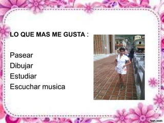 LO QUE MAS ME GUSTA : 
Pasear 
Dibujar 
Estudiar 
Escuchar musica 
 
