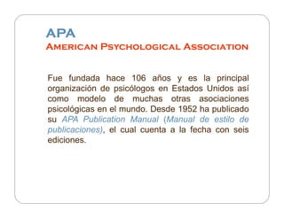 APA
American Psychological Association


Fue fundada hace 106 años y es la principal
organización de psicólogos en Estados...