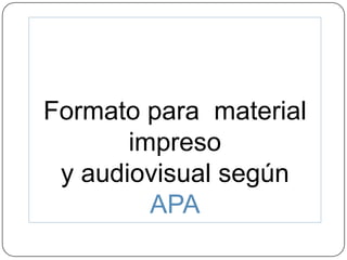 Formato para material
       impreso
 y audiovisual según
         APA
 