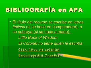 BIBLIOGRAF Í A en APA

  El título del recurso se escribe en letras
   itálicas (si se hace en computadora), o
   se subr...