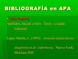 BIBLIOGRAF Í A en APA
 Libro impreso:
Apellidos, Inicial. (Año). Título. Ciudad:
     Editorial.

López Martín, I. (1993)...
