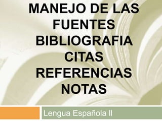 MANEJO DE LAS
FUENTES
BIBLIOGRAFIA
CITAS
REFERENCIAS
NOTAS
Lengua Española ll
 