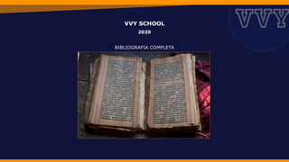 VVY SCHOOL
2020
BIBLIOGRAFIA COMPLETA
 