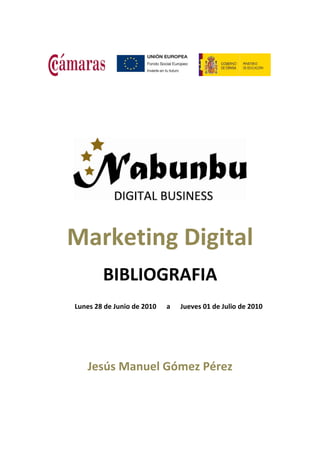 Marketing Digital
        BIBLIOGRAFIA
Lunes 28 de Junio de 2010   a   Jueves 01 de Julio de 2010




   Jesús Manuel Gómez Pérez
 