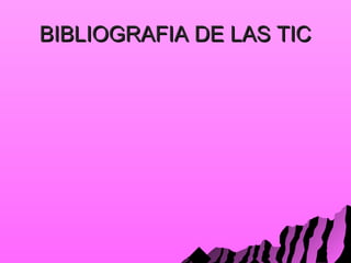 BIBLIOGRAFIA DE LAS TICBIBLIOGRAFIA DE LAS TIC
 