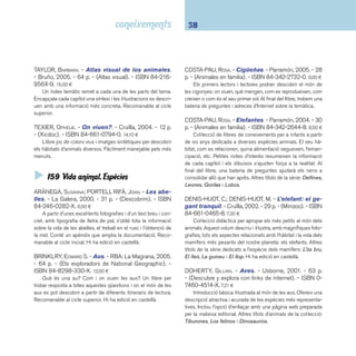 39 I5 Ciències 
FIRTH, RACHEL. - Serpientes. - Usborne, 2001. - 63 
p. - (Descubre y explora con links de internet). - ISBN 
0-7460-4516-6. 7,20 ¤ 
Amb textos breus i concisos, nombroses fotografi es i bona 
distribució de l’espai es mostren serps de tota mena junt amb 
els seus hàbits i costums. A més dels enllaços propis d’aques-ta 
editorial s’ha de destacar un glossari extens. 
JULIVERT, MARIA ÀNGELS. - Els ocells. - Parramón, 
2005. - 32 p. - (Guies de camp). - ISBN 84-342-2828- 
9. 9,00 ¤ 
Introducció il·lustrada al món dels ocells: la seva observa-ció 
i identifi cació, la seva anatomia, etc. Molt bon treball d’il-lustració. 
Hi ha edició en castellà. 
LEBLOAS, RENÉE. - L’orca: el terror dels oceans. - 
Cruïlla, 2004. - 29 p. - (Minizoo). - ISBN 84-661-1016- 
X. 7,35 ¤ 
Col·lecció didàctica destinada a apropar el món dels 
animals als més petits. És el torn de l’orca, el membre més 
gran de la família dels dofi ns. Les fotografi es i els textos que 
les acompanyen ens apropen al comportament i als hàbits 
d’aquest animal: la cria, la migració, la caça, l’alimentació, etc. 
Hi ha edició en castellà. 
MARIE, CHRISTIAN. - La marieta. - Combel, 2005. - 23 
p. - (I tu, qui ets?). - ISBN 84-7864-231-5. 6,90 ¤ 
Col·lecció de llibres de coneixements il·lustrats sobre els 
animals i les plantes adreçada als infants majors de quatre 
anys. Aquest volum tracta el petit món de les marietes: com 
mengen, quines són les seves habilitats o com es reproduei-xen. 
Un altre títol: La petita girafa. 
El pato. - Edebé, 2004. - 24 p. - (Mira cómo crezco). 
- ISBN 84-236-6886-X. 9,00 ¤ 
Col·lecció de breus textos molt il·lustrats on es descriu el 
cicle de la vida de diversos animals. Una primera aproxima-ció 
molt bàsica al tema on les fotografi es capten amb molt 
de detall l’evolució de cada espècie escollida: El pingüino, La 
mariposa i El oso. La informació visual domina el text, com és 
habitual en els llibres DK. 
La rana. - Edebé, 2004. - 24 p. - (Mira cómo crezco). 
- ISBN. 9,00 ¤ 
Un llibre excel·lent per conèixer i observar la vida de les 
granotes. S’hi pot veure perfectament tot el cicle evolutiu 
d’aquests amfi bis. Unes bones fotografi es i una documentació 
ben distribuïda el fan un llibre molt recomanable a partir del 
cicle inicial. 
Reptiles. - Pearson/Alhambra, 2003. - 48 p. - (Abre 
los ojos). - ISBN 84-205-3627-X. 11,00 ¤ 
L’índex temàtic i les excel·lents fotografi es, que s’acompa-nyen 
de descripcions breus i pertinents, constitueixen un llibre 
atractiu i fàcil de consultar. 
ROBERTSON, MATTHEW. - Insectes i aranyes. - RBA: 
La Magrana, 2005. - 64 p. - (Els exploradors de Natio-nal 
Geographic). - ISBN 84-8298-344-X. 12,00 ¤ 
Títol d’aquesta col·lecció de llibres de coneixements amb 
diferents itineraris per descobrir el món dels animals. En aquest 
volum, nombroses fotografi es, textos estimulants i apartats es-pecials 
ajuden a conèixer el món dels insectes i de les ara-nyes. 
Hi ha edició en castellà. 
 