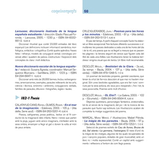 61 I8 Llengua. Literatura 
RASPALL I JUANOLA, JOANA. - A compàs dels ver-sos. 
- La Galera, 2003. - 81 p. - (Grumets). - ISBN 
84-246-9574-7. 6,40 ¤ 
Elements, jocs i sentiments, faules, escenes i fi gures són 
els encapçalaments sota els quals s’agrupen els poemes 
d’aquest llibre. L’autora indueix el lector a fer que es fi xi en 
elements a primera vista insignifi cants. 
Recull de poemes per a petits i grans / Maria 
Antònia Pujol, Tina Roig de “Rosa Sensat”. - 3a ed. - As-sociació 
de Mestres Rosa Sensat: Kairós, 2001. - 121 p. 
- ISBN 84-7245-347-2. 21,20 ¤ 
Tria de poesies de diversos autors i de tots els temps de 
la literatura i el folklore català. Estan agrupades per cicles te-màtics: 
l’univers, les estacions, la natura, els animals i la hu-manitat. 
TEIXIDOR, EMILI. - Quina gana que tinc! / il-lustracions: 
Lluís Farré. - Cruïlla, 2005. - 55 p. - (El vai-xell 
de vapor). - ISBN 84-661-1154-9. 10,25 ¤ 
Un nen es queda sol a casa perquè la seva àvia ha caigut 
i la mare la porta a l’hospital. Li entra la gana però el rebost 
és buit i no té diners per comprar. Acompanyat de dos nens 
veïns escriuran en un paper elaborats dinars, sopars, entrants, 
postres, etc. L’obra està escrita en forma de rodolins i conté 
moltes dites sobre menjar i beure. 
Vull llegir poesia: col·lecció. - Cruïlla, 2003-2006. - 
16 v. - (Vull llegir poesia). - ISBN 84-661-0612-X. 4,10 ¤ 
Col·lecció de referència de llibres d’iniciació a la poesia per 
a infants. Alguns dels títols apareguts: Barques de paper, de 
Salvador Espriu; El cargol, de Josep Carner; El cel ben serè, 
de Joan Maragall; La humanitat, de Joan Brossa; Menú d’as-tronauta, 
de Miquel Desclot; Perdiu jove, de Joan Margarit; 
Quietud, de Miquel Martí Pol; etc. 
XIRINACS, OLGA. - Marina; Cavall de mar. - Barca-nova, 
2004. - 57 p. - (El tresor de la sopa de llibres). 
- ISBN 84-489-1556-9. 12,90 ¤ 
La col·lecció El tresor de la sopa de llibres recupera alguns 
títols de l’editorial i els edita en format gran i tapa dura. Aquest 
que presentem és un recull de poemes d’Olga Xirinacs de te-màtica 
marina acompanyats d’il·lustracions d’Asun Balzola. 
 I82-3 Contes populars i narracions 
BARRIE, J. M. - Peter Pan y Wendy / ilustración: 
Robert Ingpen. - Edició del centenari. - Blume, 2004. 
- 216 p. - ISBN 84-89396-04-3. 19,95 ¤ 
En motiu del centenari de la publicació del clàssic de J. 
M. Barrie (1860-1937), l’editorial Blume acaba de publicar 
una edició molt acurada que compta amb les il·lustracions de 
Robert Ingpen. Un relat sobre les difi cultats d’encarar amb 
confi ança l’edat adulta, sobre la por de créixer i la lluita íntima 
per conservar intacte el paradís de la infantesa. 
BAUM, L. FRANK. - El maravilloso mago de Oz / 
ilustración: William Wallace Denslow. - Anaya, 2000. - 
295 p. - (Tus libros). - ISBN 84-207-0027-4. 14,50 ¤ 
Ara fa cent anys s’editava per primera vegada aquest clàs-sic 
de la literatura infantil. Frank L. Baum (1856-1919) deia 
sobre el llibre: “He escrito el cuento con el único propósito de 
entretener a los niños de hoy en día. Pretende ser un cuento 
de hadas moderno en el que se conserven el sentido de lo 
maravilloso y la alegría, evitando así las situaciones dolorosas 
y las pesadillas.” 
 