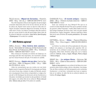 71 I9 Geografia. Biografia. Història 
El hombre primitivo. - Pearson/Alhambra, 2005. - 
72 p. - (Viva Imagen). - ISBN 84-205-4598-8. 12,30 ¤ 
Àlbum il·lustrat que recorre el procés evolutiu dels homes 
prehistòrics. Continguts: persona o mico; menjar prehistòric; 
fabricants d’eines, descobriment del foc; en l’edat del gel; els 
primers artistes; caça i recol·lecció; cultiu de la terra; vestits i 
teixits; màgia, mort i tombes, etc. Bon material d’acompanya-ment 
complementari: dades sorprenents, preguntes i respostes, 
rècords, qui és qui, llocs per visitar, adreces webs i glossari. 
JOLY, DOMINIQUE. - La prehistòria. - Cruïlla, 2005. - 21 
p. - (Jocdoc). - ISBN 84-661-1214-6. 13,15 ¤ 
Un llibre interactiu amb rodetes, fi nestres i pàgines desple-gables 
que contribuirà a satisfer la curiositat dels lectors per 
aquest període de la humanitat: animals, glaceres, invents... Tot 
plegat, una manera ben engrescadora d’accedir al coneixe-ment. 
Hi ha edició en castellà. 
LANGLEY, ANDREW. - Vivir en la Edad Media. - Pe-arson/ 
Alhambra, 2005. - 72 p. - (Viva Imagen). - ISBN 
84-205-4599-6. 12,30 ¤ 
Àlbum il·lustrat sobre la vida quotidiana i les principals ins-titucions 
de l’edat mitjana: la societat medieval, la vida dels 
camperols, el govern de la noblesa, la llar, la cuina, les dones, 
la cort reial, el soldat, l’església, construir una catedral, les arts 
decoratives, les ordres religioses, etc. Ideal perquè els infants 
realitzin treballs escolars. Cada fotografi a dels objectes conté 
una explicació del funcionament, materials i altres dades útils. 
Bon material d’acompanyament complementari: dades sorpre-nents, 
preguntes i respostes, rècords, qui és qui, llocs per visi-tar, 
adreces webs útils i glossari. 
Mayas. - Parramón, 2005. - 31 p. - (Grandes civilizaci-ones). 
- ISBN 84-342-2738-X. 9,00 ¤ 
Nou volum d’aquesta col·lecció de llibres de coneixements 
il·lustrats. Breu introducció a la civilització maia: geografi a, 
déus, classes socials, centres cerimonials, artesania, escrip-tura, 
etc. Inclou una cronologia amb els principals períodes de 
la història maia. Altres títols recents: Vikingos, China, Roma, 
India, Mesopotamia, Egipto, Grecia. 
MICHAUX, MADELEINE; BRUS, CATHERINE. - Cavallers. 
- San Pablo, 2004. - 36 p. - (En temps dels). - ISBN 
84-285-2695-8. 12,00 ¤ 
Un llibre per a infants que proporciona un repàs al món me-dieval 
dels cavallers, els castells, les batalles... Les il·lustracions, 
simpàtiques i detallades, predominen sobre uns textos més 
esquemàtics. El conjunt, però, permet fer una ullada a aquesta 
època històrica de manera simpàtica i entenedora. 
SENKER, CATH. - La antigua Grecia. - Ediciones SM, 
2003. - 46 p. - (Saber al descubierto). - ISBN 84-348- 
9588-9. 11,95 ¤ 
Un altre llibre de la col·lecció Saber al descubierto amb 
les il·lustracions i transparències a què ens tenen acostumats. 
Diversos capítols temàtics (art, societat, medicina i ensenya-ment) 
ens apropen a la vida política, social i comunitària dels 
ciutadans de la Grècia clàssica. 
 