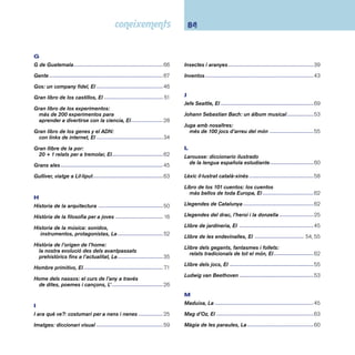 85 Índex de títols 
Maravillas y misterios de la naturaleza: 
con links de internet ---------------------------------------35 
Maravilloso mago de Oz, El --------------------------------- 61 
Marco Polo: la ruta de las maravillas ---------------------67 
Marie Curie -----------------------------------------------------68 
Marieta, La -----------------------------------------------------39 
Marina; Cavall de mar --------------------------------------- 61 
Mayas ----------------------------------------------------------- 71 
Menjar, El -------------------------------------------------------46 
Meravellós llibre de contes de l’Àfrica 
per a nens i nenes, Un -------------------------------------62 
Meu gos: aprèn a tenir cura de la teva mascota, El ----46 
Meu primer llibre d’òpera: 
deu òperes explicades per a infants, El ----------------53 
Mi primer atlas: con links de internet ---------------------68 
Miguel de Cervantes ----------------------------------------- 70 
Mil anys de contes mitològics ------------------------------63 
Mirar con lupa: las grandes obras 
maestras de la pintura occidental ----------------------52 
Misterio de la vida, El ----------------------------------------34 
Mites, contes i llegendes dels cinc continents ----------63 
Mitología -------------------------------------------------------- 21 
Món meravellós: col·lecció ---------------------------------- 13 
Mozart i la seva època ---------------------------------------53 
Mundo antiguo, El -------------------------------------------- 70 
Muntanya, La -------------------------------------------------- 31 
Música i els instruments, La --------------------------------53 
N 
Naiyakay: llegendes africanes ------------------------------63 
Nancy, jo vinc de Cochabamba ----------------------------66 
Naturaleza divertida ------------------------------------------35 
Nens i les nenes, Els ----------------------------------------- 24 
Niñ@@s sin derechos ¡no! ---------------------------------- 24 
Nit de Sant Joan, La ------------------------------------------25 
Niu d’ocells, El -------------------------------------------------40 
Nostres animals, Els -----------------------------------------54 
Nostres religions, Les ----------------------------------------20 
Nuevo diccionario escolar de la lengua española -------60 
O 
Ocells, Els ------------------------------------------------------39 
Ofi cis, Els ------------------------------------------------------- 47 
Oh, música! ----------------------------------------------------52 
Oi, Eloi? ---------------------------------------------------------60 
On viuen? -------------------------------------------------------38 
Orca: el terror dels oceans, L’ -------------------------------39 
P 
Pablo Picasso --------------------------------------------------52 
Papa és de plastilina: ioga per a pares i fi lls, El --------55 
Pato, El ----------------------------------------------------------39 
Pequeño Larousse ilustrado: 2007, El -------------------- 13 
Pequeño museo -----------------------------------------------52 
Pequeños animales -------------------------------------------37 
 