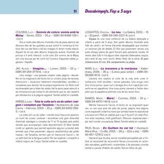 imaginació 12 
TALLEC, OLIVIER. - Un so per a cada imatge. - Cruï-lla, 
2003. - 32 p. - ISBN 84-661-0658-8. 12,90 ¤ 
El títol d’aquest petit àlbum amb fulls de cartró és prou 
explícit, es tracta de relacionar les imatges amb els sons que 
hi ha enregistrats al CD: el cant d’un ocell, el dring de les cam-panes, 
el rugit del lleó, un xilofon, etc. La darrera pista de l’en-registrament 
proposa uns jocs senzills. 
 Contes populars 
BOADA, FRANCESC. - La caputxeta vermella / conte 
de J. i W. Grimm; il·lustracions de Pau Estrada. - 7a ed. 
- La Galera, 2005. - 22 p. - (La Galera popular). - ISBN 
84-246-1421-6. 9,00 ¤ 
El conte de La caputxeta vermella, dels germans Grimm, 
sortosament acaba bé i tots són feliços i mengen anissos. El 
llop és un caçador caçat i tot torna a la normalitat. Els contes 
populars són coneguts pels infants i llegir-los personalment 
els ajuda a endinsar-se en la lectura de textos. Cal tenir en 
compte, però, la llargària, ja que si no els tinguessin memorit-zats, 
la lectura potser no seria abastable a les primeres edats. 
Un incentiu per llegir i rellegir un text que periòdicament els ar-riba 
a les mans i que pot ser molt divertit, és ajudar-los a veure 
la interpretació que cada un dels il·lustradors ha anat fent dels 
personatges i demanar-los que ells també en facin la seva. 
En Patufet / adaptació de Jordi Cots ... [et al.]; il-lustracions 
de Joma. - La Galera, 2005. - 24 p. - (La 
Galera popular). - ISBN 84-246-1434-8. 9,00 ¤ 
En Patufet, més petit que un dineret, va molt bé per ex-plicar 
als més petits, especialment si el narrador i els oïdors 
s’atreveixen a cantar-ne la cançó! Adaptació de la rondalla po-pular 
catalana. 
ESCARDÓ I BAS, MERCÈ. - Els tres porquets / adapta-ció 
d’un conte de Hans Christian Andersen; il·lustracions 
de Pere Joan. - 4a ed. - La Galera, 2001. - 24 p. - (La 
Galera popular). - ISBN 84-246-1439-9. 9,00 ¤ 
El conte dels tres porquets que van ser prou intel·ligents 
com per desfer-se del llop ferotge que se’ls volia menjar. 
FIGUEROLA, MERCÈ; ALONSO, JUAN RAMÓN. - En Joan 
petit. - Baula, 2003. - 10 p. - (Ditets). - ISBN 84-479- 
1087-3. 4,87 ¤ 
Nova col·lecció de llibres amb foradets per cantar les can-çons 
als més petits jugant amb els dits. Fulls de cartró. Un altre 
títol: Plou i fa sol. 
MATA, MARTA. - Rínxols d’or / conte de Charles Perra-ult; 
il·lustracions d’Arnal Ballester. - La Galera, 2001. - 24 
p. - (La Galera popular). - ISBN 84-246-1424-0. 9,00 ¤ 
El conte per excel·lència per parlar de mides tot jugant. 
NÚÑEZ, MARISA. - Cocoriquec / il·lustracions d’Helga 
Bansch. - OqO, 2006. - 32 p. - (Contes a cau d’orella). 
- ISBN 84-96573-25-7. 10,50 ¤ 
Adaptació d’un conte tradicional birmà. En Cocoriquec és 
un pollet que viu feliç amb la seva mare. Un dia la mare Gallina 
decideix fer un pastís i en Cocoriquec la vol ajudar. Quan en 
Cocoriquec està recollint els branquillons apareix un gat gros i 
rabiós que se’l vol menjar, però en Cocoriquec promet donar-li 
un tros de pastís si el deixa tranquil. El perill ha passat i en 
Cocoriquec oblida el pacte que ha fet amb el gat i es men-ja 
el pastís sencer. La mare Gallina s’enfada i, just en aquell 
moment truquen a la porta! Un àlbum que fa pensar sobre la 
necessitat d’escoltar els bons consells, de la importància de 
complir les promeses i de la difi cultat que representa aprendre 
a compartir. Tot això ho fa d’una manera gens alliçonadora i 
acompanyat d’unes il·lustracions molt expressives. En el text hi 
ha fragments rimats que es van repetint al llarg del conte. 
 