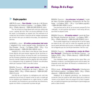 imaginació 22 
CELA, JAUME. - El petit Polzet / conte de Charles 
Perrault; il·lustracions de Quelot. - La Galera, 1999. - 24 
p. - (La Galera popular). - ISBN 84-246-1469-0. 9,00 ¤ 
Nova adaptació del conte popular escrit per Charles Perra-ult 
(1629-1703). Il·lustracions expressives dins d’una estètica 
lleugerament inquietant, ajustada al text. 
DESCLOT, MIQUEL. - La bella dorment / conte de 
Charles Perrault; il·lustracions de Christoph Abbrederis. 
- La Galera, 2002. - 24 p. - (La Galera popular). - ISBN 
84-246-1460-7. 8,50 ¤ 
En aquesta excel·lent adaptació, Miquel Desclot no inclou 
el fi nal de la versió del conte de Charles Perrault i que va més 
enllà del fi nal feliç que tots coneixem. Però Desclot acaba el 
relat d’una manera molt elegant, recordant al lector que des-prés 
que la Bella Dorment i el príncep es casessin van passar 
moltes altres coses. Els diàlegs estan amenitzats amb la pre-sència 
d’uns petits pictogrames que representen el personat-ge 
que parla en aquell moment. 
DESCLOT, MIQUEL. - La Blancaneu / conte de J. i W. 
Grimm; adaptació de Miquel Desclot; il·lustracions de 
Tom Schamp. - 2a ed. - La Galera, 2004. - 24 p. - (La 
Galera popular). - ISBN 84-246-1495-X. 9,00 ¤ 
Excel·lent i curiosa adaptació del clàssic dels germans 
Grimm que, en un llenguatge entenedor, defuig l’excés de 
girs i les difi cultats de vocabulari d’altres adaptacions. Les il-lustracions 
de Tom Schamp són sorprenents, agosarades i po-lèmiques, 
ja que s’allunyen de l’estereotip del conte posant els 
personatges en posició hieràtica, amb un cert regust egipci, 
sobretot en la il·lustració de la reina madrastra. 
ESCARDÓ I BAS, MERCÈ; GANDUXÉ, LLUÍS. - Alí Babà 
i els 40 lladres conte de les Mil i una nits / il·lus-tracions 
de Sesé. - 2a ed. - La Galera, 1998. - 24 p. - 
(La Galera popular). - ISBN 84-246-1455-0. 9,00 ¤ 
Adaptació d’un dels contes de Les mil i una nits. Mercè 
Escardó aconsegueix apropar el mític Alí Babà als infants amb 
un estil concís i amb un curiós mètode d’identifi cació dels per-sonatges 
dins un diàleg. 
ESCARDÓ I BAS, MERCÈ. - L’aneguet lleig / conte 
de Hans Christian Andersen; il·lustracions de Max. - La 
Galera, 2001. - 22 p. - (Petits clàssics). - ISBN 84-246- 
2039-9. 6,00 ¤ 
Mercè Escardó revisa el clàssic d’Andersen amb el seu 
peculiar estil. Les il·lustracions de Max li donen un caire més 
actual. 
GIRONA, RAMON. - El còndor i les estrelles: conte 
peruà / dibuixos: Lluís Farré. - Abadia de Montserrat, 
2003. - 29 p. - (Contes d’arreu). - ISBN 84-8415-500- 
5. 9,20 ¤ 
Aquest i altres títols de la sèrie es basen a recollir contes i 
llegendes d’arreu del món i s’inscriuen dins el corrent de pro-moció 
de la lectura anomenat lectura fàcil. Altres títols de la 
sèrie: El riure de la hiena: conte centreafricà; Res no és el 
que és: conte del nord d’Àfrica; L’ocell de la felicitat: conte 
tibetà; La princesa i el talp: conte georgià; La nena del dia i la 
nit: conte veneçolà; El cuiner del mandarí: conte xinès. 
 