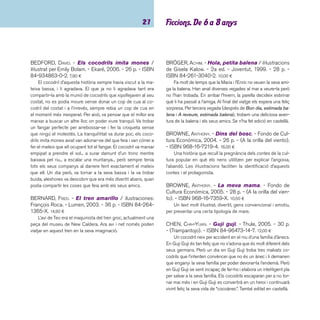 imaginació 28 
CHEN, JIANG HONG. - Petit Àguila. - Corimbo, 2004. 
- 32 p. - ISBN 84-8470-143-3. 12,00 ¤ 
Una història situada a la Xina del segle XV quan les guer-res 
devastaven pobles i ciutats. Un savi mestre practicant de 
les arts marcials adopta un nadó que troba abandonat. Una 
història d’aprenentatge en què el jove protagonista haurà de 
saber aplicar les seves arts en el moment oportú i sempre per 
fer el bé. Un autor que sempre ens sorprèn amb l’acurada tèc-nica 
i els temes que tracta. Unes il·lustracions que pouen de la 
tradició oriental i que transmeten amb el treball de seqüencia-ció 
de l’espai el temps i el moviment com cap altre. 
CORENTIN, PHILIPPE. - L’Àfrica de Zigomar. - Corim-bo, 
2004. - 32 p. - ISBN 84-8470-180-8. 10,00 ¤ 
En Zigomar, el ratolí, està ben decidit a anar a l’Àfrica. Vol 
veure en viu i en directe les bèsties més salvatges. Es busca 
la complicitat de la merla per anar-hi volant, però l’orientació 
de l’ocell no és ben bé la que espera en Zigomar i el resultat 
del viatge li proporciona una idea de l’Àfrica ben particular. Les 
il·lustracions a doble pàgina, molt descriptives dels animals i 
expressives, mostren al lector els equívocs de la parella pro-tagonista. 
DAY, DAVID. - El rei dels boscos / il·lustracions: Ken 
Brown. - Edebé, 2004. - 30 p. - (Tren blau. Els meus 
contes preferits). - ISBN 84-236-6881-9. 9,50 ¤ 
Un papamosques -un ocell menut- vol menjar-se una 
poma daurada que ha trobat en una soca del bosc. Tots els 
animals es barallen per la poma i pel títol de rei dels boscos. 
Bon treball d’il·lustració. 
ELZBIETA. - En Flon Flon i la Museta. - 4a ed. - 
Cruïlla, 2003. - 30 p. - (Els pirates). - ISBN 84-8286- 
740-7. 5,20 ¤ 
Reedició en català d’aquest conte que presenta als infants 
les conseqüències de les guerres. Col·lecció dirigida als nens 
i nenes que comencen a llegir, els títols es presenten en lletra 
cal·ligràfi ca. També editat en castellà. 
ERLBRUCH, WOLF. - Els cinc horribles. - Joventut, 
2001. - 31 p. - ISBN 84-261-3224-3. 7,80 ¤ 
Cinc animals horribles i repugnants fan pinya per canviar 
d’imatge i ser acceptats per la resta dels animals. Una hiena, 
una rata, una aranya, un gripau i un rat-penat conviden a la 
resta d’espècies a una festa especial. Faula contra els prejudi-cis 
que imposa l’aspecte físic. Hi ha edició en castellà. 
FALCONER, IAN. - Olivia... i la joguina perduda. - 
Fondo de Cultura Económica, 2004. - 34 p. - ISBN 968- 
16-7183-X. 18,30 ¤ 
L’Olívia és una porqueta eixerida, somiadora, esportista, 
presumida, i li agrada llegir d’allò més. Un petit entrebanc amb 
el seu gos i la seva joguina preferida determinaran les lectures; 
però només d’aquella nit. 
HEINE, HELME. - El coche de carreras. - Anaya, 
2003. - 72 p. - (Sopa de libros. Serie amarilla). - ISBN 
84-667-2472-9. 6,50 ¤ 
L’autor i il·lustrador berlinès Helme Heine recupera els per-sonatges 
del conte Los tres amigos per explicar dues noves 
aventures. A la granja “La Cochambrosa”, el Paco Gallo, el 
Juan Ratón i el Lucas Gorrino descobreixen entre la brossa 
un carro ideal per fer curses i més tard, reben la visita d’una 
ovella, la Nube. El text, breu però molt estudiat, ressalta el valor 
de l’amistat i la importància de conviure i compartir les coses. 
També editat en català. 
 