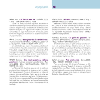 31 Ficcions. De 6 a 8 anys 
PFISTER, MARCUS. - El peix irisat. - Beascoa, 2005. 
- 26 p. - ISBN 84-488-2192-0. 12,00 ¤ 
El peix irisat, gràcies a les seves escates de mil colors, és 
el peix més bonic de l’oceà. Tot i això, es troba sol. Per què els 
altres peixos no volen jugar amb ell? Premi Critici in Erba a 
la Fira de Bolonya 1993. L’editorial Beascoa recupera aquest 
títol clàssic descatalogat des de feia temps i amplia les peripè-cies 
del peixet amb un nou títol: El peixet irisat i la cova dels 
monstres marins. 
RAVISHANKAR, ANUSHKA. - Tigre grimpador / il-lustracions: 
Pulak Biswas. - Thule, 2005. - 40 p. - (Tram-pantojo). 
- ISBN 84-96473-10-4. 18,00 ¤ 
Un cadell de tigre s’allunya tot sol i, després de travessar 
prats i rius, arriba al poblat dels homes. Poques vegades la 
crítica ha lloat de forma tan animosa un àlbum infantil. Una 
obra excel·lent que té la virtut de seguir, de forma simple i 
efectiva, les lliçons de la tradició creativa: una bona història, 
unes imatges excel·lents i una qualitat formal de l’edició poc 
habitual. Tots aquests valors han estat reconeguts amb un bon 
nombre de premis, des de la seva primera edició l’any 1997. 
També editat en castellà. 
REYNOLDS, PETER H. - El punt. - Serres, 2005. - 16 p. 
- ISBN 84-8488-168-7. 12,00 ¤ 
D’un punt a una ratlla, del desànim a l’autoestima. La Vashi 
diu que no sap dibuixar, però la seva professora sap com fer-ho 
per donar-li confi ança i desvetllar la seva capacitat creativa. La 
història avança de forma lleugera i simple en tots els elements 
de la narració: text i imatge. Hi ha edició en castellà. 
ROOT, PHYLLIS. - La gran mamá hace el mundo / 
ilustrado por Helen Oxenbury. - Kókinos, 2004. - 39 p. 
- ISBN 84-88342-48-9 15,00 ¤ 
Moltes cultures expliquen la creació a partir de la fi gura 
femenina. En aquest cas, la Gran Mare, amb el seu nadó a 
coll, es disposa a fer sorgir la llum, les tenebres, el cel i la terra. 
Però no n’hi havia prou, delerosa ella i el seu infant d’escoltar 
històries, va originar una explosió per fer sorgir els homes i les 
dones. Un magnífi c àlbum que narra la creació d’una manera 
correcta i respectuosa. Amb unes il·lustracions ben resoltes, 
amb un treball fantàstic de color. 
RUILLIER, JÉRÔME. - Quatre petites cantonades de 
no res. - Joventut, 2005. - 28 p. - ISBN 84-261-3448- 
3. 10,82 ¤ 
Àlbum aparentment senzill que aborda el tema de la dife-rència 
i l’exclusió social a partir de la disposició minimalista de 
formes geomètriques. El petit quadrat blau vol entrar, com els 
petits rodons, a la casa gran, però la porta és rodona i per molt 
que es torci o s’arronsi no hi pot entrar. Una proposta gràfi ca 
original. 
SADAT, MANDANA. - El jardín de Babaï. - Kókinos, 
2005. - 32 p. - ISBN 84-88342-97-7. 13,00 ¤ 
Àlbum il·lustrat que té la particularitat que és capiculat i 
que el text està en castellà i en persa. El xai Babaï vol plantar 
un jardí; busca el terreny, planta les llavors, les rega i creixen. 
Poc temps després vénen tot tipus d’animals, domèstics i sal-vatges, 
i viuran tots junts i feliços. Un text fantàstic sobre la 
creació, que juga amb les il·lustracions tot confegint una gran 
catifa persa. Un altre títol molt recomanable d’aquesta autora 
francesa: Del otro lado del árbol (FCE). 
 