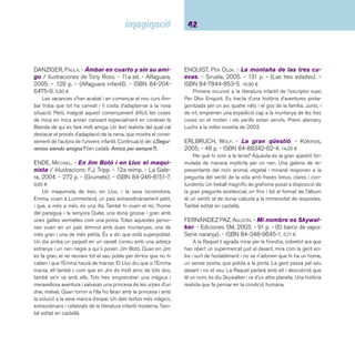 43 Narracions. De 9 a 12 anys 
FRIEDRICH, JOACHIM. - El cas de la professora de-sapareguda 
/ il·lustracions: Mikel Valverde. - 2a ed. 
- Edebé, 2004. - 238 p. - (Quatre amics i mig). - ISBN 
84-236-6020-6. 9,70 ¤ 
La col·lecció Quatre amics i mig presenta unes novel·les 
de colles d’amics que recuperen els millors temps de les aven-tures 
de grup. Joachim Friedrich té la traça de plantejar en 
cada novel·la un cas a resoldre. Sovint, el misteri només és fruit 
de la imaginació de la colla: Charly  Company, agència de 
detectius. D’altres vegades, però, les sospites són autèntiques 
i la investigació acaba donant fruits amb la col·laboració dels 
adults. Els recursos inventats per l’autor són imaginatius i no 
deceben el lector. Una lectura que enganxa. També editat en 
castellà. Uns altres títols de la mateixa col·lecció: El cas dels 
nans a l’aguait, El caso del director del colegio desenmasca-rado 
i El cas del crit a la sala de professors. 
FRIEDRICH, JOACHIM. - També les bruixes se’n van 
de vacances / amb il·lustracions de Barbara Scholz. 
- Empúries, 2002. - 123 p. - (Sense límits). - ISBN 84- 
7596-938-0. 7,81 ¤ 
Aventures i desventures d’en Lobito Piedramágica, fi ll d’una 
bruixa i un humà. Les capacitats del petit bruixot deixen molt 
a desitjar, i per això decideix fer un parèntesi en la seva mal-aurada 
carrera. El Consell de les Bruixes li concedeix el desig, 
però voldran alguna cosa a canvi. Joachim Friedrich és un autor 
reconegut en el camp de la literatura infantil i juvenil alemanya. 
També editat en castellà. 
FRIEL, MAEVE. - Lliçons de vol / il·lustracions de Nat-han 
Reed. - Cruïlla, 2004. - 93 p. - (Potingues i encan-teris). 
- ISBN 84-661-1018-6. 6,50 ¤ 
Una de les sèries més encertades dels darrers temps amb 
bruixes com a protagonistes. Els textos són enginyosos i ves-sen 
humor pels quatre costats. L’experiència fa dir que són 
pocs els nens i nenes que no s’hi enganxen. Molt recomana-ble. 
Altres títols de la col·lecció: Embruixos embolicats, Talis-mans 
i oracles, Pocions a dojo, Escombres voladores, Trucs 
i trocs i Gimcana llunàtica. 
GOETHE, JOHANN WOLFGANG VON. - El mar en calma i 
viatge feliç / il·lustrat per Peter Schössow. - Joventut, 
2006. - 34 p. - ISBN 84-261-3517-X. 10,00 ¤ 
De vegades el mar resta en calma tot llis, i la seva qui-etud 
molesta el mariner que no sap com tornar a casa. De 
sobte, però, una lleugera brisa s’aixeca i el navegant recupera 
la felicitat en veure com el vent infl a la vela del vaixell i el duu 
cap a la sorra de la platja. Dos excel·lents i breus poemes de 
Goethe, tan ben il·lustrats que poden formar part del bagatge 
poètic dels més petits, per la cadència i el ritme, perquè són 
molt visuals i perquè transmeten molt bé el que sentia Goethe 
quan els va escriure. 
GRAHAME, KENNETH. - El viento en los sauces / 
ilustraciones de Ernest H. Shepard y Arthur Rackman. 
- Valdemar, 2003. - 266 p. - (Avatares). - ISBN 84- 
7702-439-1. 20,90 ¤ 
Un clàssic de la literatura infantil anglesa, que s’ha de veure 
com una mostra excel·lent de com la natura forma part també 
de l’imaginari infantil. L’arbre és vist com un lloc on portar-hi els 
amics per conversar, amagar secrets o desgranar confi dències. 
I també per observar-hi vides d’animals petits i plantes que es 
modifi quen amb el canvi de les estacions quan aquestes són 
endutes pel vent. Un gran text. L’editorial Anaya té en el seu ca-tàleg 
una edició amb un format més adient per al lector infantil. 
La versió catalana publicada per Edhasa està exhaurida. 
 