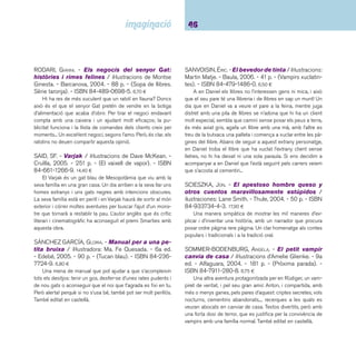 47 Narracions. De 9 a 12 anys 
STILTON, GERONIMO. - Mi nombre es Stilton, Gero-nimo 
Stilton / ilustraciones de Larry Keys. - Destino, 
2003. - 128 p. - (Camaleón). - ISBN 84-08-04754-X. 
7,50 ¤ 
A la ciutat de Ratonia viu l’autor i protagonista d’aquesta 
història, el ratolí Geronimo Stilton. Periodista de professió, viu-rà 
nombroses aventures, viatjarà i afrontarà nous reptes per 
omplir de notícies les pàgines del diari El Eco del Roedor. La 
sèrie ha tingut molt èxit a Itàlia, i ha estat guardonada amb el 
Premi Andersen al millor personatge infantil de l’any. Sobresurt 
l’acurat disseny gràfi c i els jocs tipogràfi cs que hi ha en tots 
els llibres: En busca de la maravilla perdida, El misterioso 
manuscrito de Nostrarratus, El misterio del ojo esmeralda, 
La carrera más loca del mundo, etc. També editat en català. 
TELLEGEN, TOON. - Cartes de l’esquirol, de la 
formiga, de l’elefant, de l’ós... / il·lustrat per Axel 
Scheffl er. - Destino, 2001. - 93 p. - ISBN 84-9710- 
002-6. 12,75 ¤ 
Epistolari molt animal: un elefant convida a ballar a un car-gol, 
el solitari talp s’adreça cartes a ell mateix ... Unes histò-ries 
molt originals que tenen la seva correspondència en les 
il·lustracions d’Axel Scheffl er. També editat en castellà. 
VAN ALLSBURG, CHRIS. - L’exprés polar / il·lustrat 
per Chris Van Allsburg. - Ekaré, 2004. - 32 p. - ISBN 
84-933060-4-5. 12,50 ¤ 
Mentre cau la neu en plena Nit de Nadal, un tren es para 
davant de la casa del protagonista. El revisor el convida a pujar 
i, junt amb altres nens en pijama, inicia un llarg viatge cap 
al Pol Nord. Allà coneixerà el Pare Noel, que li regalarà un 
cascavell platejat. Podrà endur-se’l a casa i fer-lo dringar? I 
ensenyar-lo als pares? També editat en castellà. 
VINCENT, GABRIELLE. - Un dia, un gos. - Zendrera Zari-quiey, 
2004. - 64 p. - ISBN 84-8418-198-7. 15,00 ¤ 
Àlbum apaïsat que il·lustra l’abandonament d’un gos. 
Gabrielle Vincent se serveix únicament del paper en blanc i el 
llapis per explicar la història d’un gos que és abandonat enmig 
d’una carretera pels seus amos, com aquest corre desespe-radament 
rere el cotxe, com camina desorientat, com busca 
menjar... Il·lustracions despullades però plenes de signifi cat i 
d’emoció. Recomanat per a tots els públics. 
WELSH, RENATE. - Julie en el campo de fútbol / 
ilus traciones de Ma. Jesús Santos Heredero. - Gaviota, 
2003. - 106 p. - (Gaviota junior). - ISBN 84-392-8730- 
5. 6,00 ¤ 
A la Julie li encanta el futbol, sempre que pot se’n va a 
l’estadi a veure el seu equip. Amb els companys habituals de 
la grada, criden, aplaudeixen i xiulen, fi ns que l’emoció esclata 
quan un jugador marca gol. Avui, el senyor Ascher ha dut la 
seva tortuga Moritz dins d’una capsa a veure el partit. Des-concertat, 
l’animal s’escapa entre els espectadors que, atents 
només al joc, no se n’adonen fi ns al fi nal del partit. Potser ja és 
massa tard per trobar-la? 
WÖLFEL, URSULA. - 27 historias para tomar la sopa 
/ ilustraciones de Bernasconi. - Kalandraka, 2005. - 61 
p. - (Sieteleguas). - ISBN 84-9638-831-X. 11,00 ¤ 
Vint-i-set històries tendres per somriure, perfectes per ser 
llegides en veu alta, cada dia una, per la mestra o el mestre. 
Protagonitzades per personatges propers que ens expliquen 
situacions creïbles, d’aquelles que ens permeten posar-nos a 
la seva pell amb humor. Les il·lustracions fetes en materials di-versos 
i collages a partir de fotografi es són molt interessants. 
 