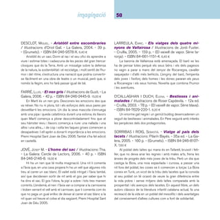 51 Narracions. De 9 a 12 anys 
SORRIBAS I ROIG, SEBASTIÀ. - El zoo d’en Pitus / il-lustracions: 
Pilarín Bayés. - 36a ed. - La Galera, 2006. 
- 185 p. - ISBN 84-246-2344-4. 7,25 ¤ 
En Pitus és un nen que està molt malalt que necessita 
viatjar a Suècia per curar-se, però la seva família no té prou 
diners. La seva colla d’amics organitzaran un original zoo per 
donar un cop de mà a en Pitus. Edició commemorativa per ce-lebrar 
el 40è aniversari de la primera aparició d’aquest clàssic 
infantil català que va guanyar el Premi Josep M. Folch i Torres 
1965. 
 Narracions castellanes 
BORDONS, PALOMA. - Mi abuelo el presunto / ilus-traciones: 
Francesc Rovira. – 3a ed. - Edebé, 2005. - 
118 p. - (Tucán 10+). - ISBN 84-236-7558-0. 6,30 ¤ 
Què pensaríeu si de cop i volta, sense saber-ne res de la 
seva existència, un home truqués a la porta i us digués que és 
el vostre avi? Sembla antipàtic i malcarat, parla d’una manera 
estranya, potser ha estat molt de temps fora... Un malentès, 
amb un punt d’humor i molta intriga és el pretext per narrar una 
història sobre les relacions familiars, intergeneracionals, i tam-bé 
sobre la vellesa. Premi Edebé de Literatura Infantil 2004. 
CANSINO, ELIACER. - El lápiz que encontró su nom-bre 
/ ilustraciones de Federico Delicado. - Anaya, 2005. 
- 82 p. - (Sopa de libros). - ISBN 84-667-4711-7. 6,80 ¤ 
L’habitació de la Cristina sembla normal, però no ho és. En 
el seu escriptori es troben objectes especials: el Gran Savi, un 
llibre que sempre troba el signifi cat precís de les paraules, una 
goma d’esborrar egoista i mandrosa que es nega a complir les 
seves obligacions i un llapis molt curiós que vol aconseguir tot 
el que es proposa amb perill de la seva integritat física. Les 
il·lustracions a l’oli són precioses i remarquen la grandesa de 
les petites coses. 
FRABETTI, CARLO. - El bosque de los grumos / 
ilustraciones de Ángeles Peinador. - 15a ed. - Alfagua-ra, 
2005. - 77 p. - (Alfaguara infantil). - ISBN 84-204- 
4852-4. 5,50 ¤ 
En Miquel està de vacances i ho aprofi ta per anar a buscar 
bolets. Quan té el cistell ple i està a punt de tornar a casa, 
troba sota la soca d’un roure una granota que està rosegant 
una amanita muscaria. Aquest és el desencadenant de tot un 
seguit d’aventures amb uns personatges diminuts, verds i ro-danxons, 
i una bruixa que en sap molt de bolets. 
GÓMEZ, SERGIO. - La verdad según Carlos Perro / 
ilustraciones: Agustín Comotto. - Anaya, 2004. - 96 p. 
- (Sopa de libros. Serie roja). - ISBN 84-667-2558-X. 
6,80 ¤ 
Carles és un gos que decideix abandonar casa seva, una 
capsa de cartró a la deixalleria, per endinsar-se en l’aventura 
de viatjar pel món. Té experiències desagradables, però fi nal-ment 
troba una llar millor. La història de l’escriptor xilè Sergio 
Gómez ha estat recomanada per diversos especialistes en el 
llibre infantil. 
KESELMAN, GABRIELA. - Valeria / ilustraciones de Ana 
Azpeitia. - Espasa-Calpe, 2000. - 149 p. - (Espasa ju-venil). 
- ISBN 84-239-7104-X. 6,45 ¤ 
Valeria no accepta el que l’envolta: el pare se’n va a Amè-rica 
a ajudar els nens més necessitats, quan és ella qui més el 
necessita; la mare aprofi ta les absències per veure’s amb un 
odiós tipus amb cua i ella vol ser rapera, tot i que la professora 
de música no ho veu clar... Cal rebel·lar-se. 
 