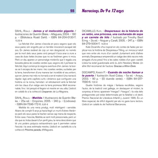 imaginació 56 
FUNKE, CORNELIA. - Igraine la valenta / amb il·lustra-cions 
de l’autora. - Columna, 2003. - 194 p. - ISBN 84- 
664-0370-1. 13,00 ¤ 
Igraine, és una de les heroïnes més valentes, decidides i di-vertides 
de la literatura recent. Viu en una edat mitjana fantàs-tica 
i imaginativa amb la seva família que són, a més de nobles, 
propietaris d’un castell amb tots els ets i uts, i mags! L’Igraine 
que no en vol saber res de la màgia, somnia pertànyer a l’autèn-tica 
Cavalleria. L’assalt del castell per part del terrible Gingalad i 
el fosc Cavaller Punxegut li donarà l’oportunitat de fer realitat el 
seu somni i el relat esdevindrà trepidant i esbojarrat: cavallers, 
brivalls, dracs, gegants, llibres que parlen... i màgia! que també 
hi tindrà un paper decisiu. Els dibuixos detallistes, de la mateixa 
Funke, segueixen amb intenció el relat i en positiven diverses 
escenes. L’edició en castellà és de l’editorial Destino. 
GOSCINNY, RENÉ. - Històries inèdites del petit Ni-colàs 
/ il·lustracions: Sempé. - La Galera, 2005. - 474 
p. - ISBN 84-246-3214-1. 23,00 ¤ 
L’editorial La Galera recull en un volum vuitanta històries 
inèdites del petit Nicolàs i els seus amics Joaquim, Alcestes, 
Eudes, Rufus i Marie-Edwige. Escrites entre el 1959 i el 1965, 
les històries han estat rescatades per Anne Goscinny, fi lla de 
René Goscinny que, per a aquesta ocasió, signa el pròleg del 
llibre. 
GOSCINNY, RENÉ. - El petit Nicolàs / il·lustracions de 
Jean-Jacques Sempé. - 18a reimpr. - La Galera, 2005. 
- 144 p. - (Grumets). - ISBN 84-246-8139-8. 7,60 ¤ 
A l’estiu, quan s’ha acabat el curs, no hi ha res com unes 
bones vacances per distreure’s, veure altres coses, canviar 
d’ambient i establir noves relacions. És tan divertit poder-se 
barallar amb desconeguts... Enginy, expressivitat i molt d’humor 
en les relacions de Nicolàs amb els seus pares i amb els seus 
amics. Cal destacar les fi nes dots d’observació de l’autor. Edi-tat 
en castellà a la col·lecció Alfaguay, de l’editorial Alfaguara. 
GRIPE, MARIA. - Els fi lls del bufador de vidre / il·lus-tracions: 
Harald Gripe. - 16a ed. - Cruïlla, 2003. - 170 
p. - (El vaixell de vapor. Sèrie taronja). - ISBN 84-7629- 
130-2. 6,45 ¤ 
En un petit llogarret, hi viu un home que és bufador de vidre. 
És un artista, però ell, la dona i els dos fi lls, un nen i una nena, 
malviuen del que ven de fi ra en fi ra perquè la seva feina no és 
apreciada per la gent. Un dia, un home poderós, per fer feliç la 
seva dona, s’endu els dos nens oferint-los unes joguines. Els 
nens canvien de vida: dins la nova casa, un món quasi mera-vellós, 
no els falta de res però... no hi ha amor. Gràcies a una 
dona una mica bruixa els seus pares els retrobaran i podran 
tornar a casa. L’autora sueca Maria Gripe (1923- ), pionera de 
la literatura realista, insisteix en la necessitat imperiosa d’amor 
i de tendresa de les persones i afronta qualsevol tema realista 
que preocupi els infants: el fi ll no desitjat o ignorat, l’alcoholis-me, 
la presó, la soledat, l’atur, l’enveja, la inadaptació o la mort. 
Alguns dels llibres escrits per l’autora, guanyadora del Premi 
Hans Christian Andersen l’any 1974: Hug i Josefi na, La fi lla 
de l’espantaocells, Els escarabats volen al capvespre o la 
sèrie sobre Elvis Karlson. Editat en castellà a Ediciones SM. 
HÄRTLING, PETER. - La tieta Tilli fa teatre. - La Ma-grana, 
2000. - 149 p. - (El petit esparver). - ISBN 84- 
8264-238-3. 7,50 ¤ 
La Tieta Tilli arriba a ser molt important a la vida d’un noi 
de 12 anys, tant que quan el seu pare decideix desplaçar-la de 
casa seva. El protagonista s’hi enfronta fi ns que és el pare el 
que ha de deixar defi nitivament la llar. El fet que sigui sempre 
la tieta la que es preocupi i tingui cura del noi, junt amb el 
caràcter alegre i d’ajuda, fa ressaltar la fi gura de la tieta dins la 
família. També editat en castellà. 
 