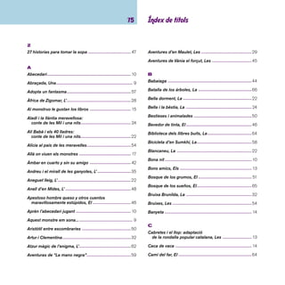 imaginació 76 
Caputxeta vermella, La -------------------------------------- 12 
Carter joliu, o, Unes cartes especials, El -----------------26 
Cartes de l’esquirol, de la formiga, 
de l’elefant, de l’ós... --------------------------------------- 47 
Cas de la professora desapareguda, El ------------------43 
Casa de l’arbre, La --------------------------------------------45 
Cavall màgic de Han Gan, El ------------------------------- 41 
Charlie i la fàbrica de xocolata -----------------------------54 
Cinc horribles, Els --------------------------------------------28 
Coche de carreras, El ----------------------------------------28 
Cocodrils imita mones, Els ----------------------------------27 
Cocoriquec ----------------------------------------------------- 12 
Coi de Quico! --------------------------------------------------49 
Colla dels deu, La ---------------------------------------------49 
Colors de l’Àfrica, Els ----------------------------------------- 17 
Com ensinistrar un drac, Singlot Sardina Terrible III ---- 41 
Composición, La ----------------------------------------------66 
Còndor i les estrelles: conte peruà, El --------------------22 
Conquistadores, Los -----------------------------------------45 
Conte de les mules, El ---------------------------------------26 
Conte de riure, conte de plorar -----------------------------33 
Corre, noi, corre! ----------------------------------------------58 
Cosas de Pablo, Las ------------------------------------------37 
Cova del torrent, La -------------------------------------------63 
Cristal del miedo, El ------------------------------------------52 
Cuando de noche llaman a la puerta ---------------------55 
Cuentos de verano --------------------------------------------60 
Cuques ballaruques, Les ------------------------------------34 
D 
Decisió de l’Emma, La --------------------------------------- 61 
Despereaux: és la historia de un ratón... -----------------55 
Diecisiete cuentos y dos pingüinos ------------------------38 
Dins del bosc --------------------------------------------------27 
Dos lobos blancos --------------------------------------------38 
Dues dones i el cadi = Las dos mujeres 
y el cadí: conte infantil àrab, Les ------------------------23 
E 
Elmer, L’ ---------------------------------------------------------30 
Em vesteixo... i et menjaré! ---------------------------------- 9 
En Barba Blava ------------------------------------------------ 24 
En Cúper és així -----------------------------------------------34 
En el desván --------------------------------------------------- 17 
En Flon Flon i la Museta -------------------------------------28 
En Guillem ho vol tot ----------------------------------------- 11 
En Jim Botó i en Lluc el maquinista -----------------------42 
En Joan petit -----------------------------------------------12, 26 
En Patufet ------------------------------------------------------ 12 
En Pere sense por --------------------------------------------25 
En Toni i les nenes --------------------------------------------29 
 