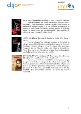 GREEN, Sally. El costat fosc. Barcelona: Océano, 2014 (Gran Travesía) 
Primera entrega d’una trilogia que promet emocions fortes. 
Les bruixes i els bruixots blancs tenen entre cella i cella eliminar les 
bruixes i els bruixots negres. El bé i el mal que, singularment, es 
concentren en la figura d’en Nathan, un jove bruixot, fill de bruixa 
blanca i de bruixot negre, que haurà de descobrir quin costat seu és 
més fort: el blanc o el negre?, el bé o el mal? 
LOWRY, Lois. L’home dels records. Barcelona: Cruïlla, 2014 (Camp a 
través) 
Primera entrega d’una tetralogia situada a la Comunitat, un 
món pretesament ideal. En Jonàs aviat haurà de superar la Cerimònia 
Anual dels Dotze, un bateig en el que els nois de dotze anys reben 
l’assignació del seu futur. En Jonàs, però, li toca la formació amb 
l’home dels records, una figura cabdal amb qui descobrirà que potser 
aquella Comunitat no és tan bella com sembla. 
SANHERMELANDO, Vicent. Esperant la lluna plena. Alzira: Bromera, 
2014. (Premi Fundació Bancaixa de Narrativa Juvenil) 
En Jaume, un noi fill de pare cristià i mare mora, es veu obligat 
a fugir vers el sud per protegir‐se dels atacs, cada vegada més 
habituals, dels cristians. A l’entorn de valència trobarà refugi a casa 
d’un ric musulmà on aplicarà els coneixements, heretats del seu avi, 
per curar el fill de l’amo. Allí també descobrirà l’amor. Ara bé, 
l’arribada dels conqueridors canviarà les coses de manera 
inesperada. 
11 
