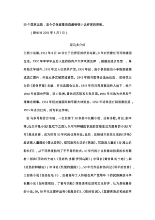 53 个国家出版，至今仍保留着巴西最畅销小说作家的荣衔。

  （新华社 2001 年 8 月 7 日）


                         亚马多介绍

巴西小说家。1912 年 8 月 10 日生于巴伊亚州伊列乌斯。少年时代曾在可可种植园

生活。1930 年中学毕业后入里约热内卢大学攻读法律 ，接触到进步思想 ， 并

开始文学创作。1932 年加入巴西共产党。1936 年起，由于参加政治斗争数度被捕

或流亡国外，作品也多次被禁或被焚。1945 年巴共取得合法地位后， 担任党主

办的《圣保罗报》主编，并当选国会议员。1947 年巴共再度被迫转入地下，他于

1948 年被国会开除，流亡欧洲。曾访问苏联和东欧各国。1950 年当选为世界和平

理事会理事。1951 年获加强国际和平斯大林奖金。1952 年结束流亡回首都定居 。

1955 年退出巴共，成为职业作家。

 亚 马多号称百万书翁，一生创作了 20 多部中长篇小说，还有诗歌、传记、剧本

等。处女作是小说《狂欢节之国》 以可可种植园农民的苦难生活为题材的小说
               。                   《可

可》是成名作，成为巴西 30 年代的优秀作品。此后，反映城市贫民生活的《汗珠》

叙述黑人遭遇的《儒比亚巴》 描写渔民生活的
             、       《死海》 写流浪儿童的
                         、      《沙 滩上的

船长们》，从不同角度批判了不平等的社会。 年代的小说有轰动拉美的农村题
                    40

材三部曲《无边的土地》、
           《圣若热·多斯·伊列乌斯》（中译名《黄金果 的土地》）和

《红色的种植地》（中译名《饥饿的道路》 50 年代作品有访问记
                   ）。          《和平的世界》，

三部曲小说《自由在地下》，后者描写工人阶级在共产党领导 下的民族解放斗争

长篇小说《加布里埃拉，丁香与肉桂》深受读者欢迎和文坛好评，认为是他最好

的小说。 、 年代主要作品有
    60 70     《老海员们》、
                    《夜间牧 民》、
                           《堂娜弗洛尔和她的两
 