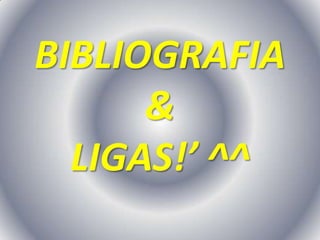 BIBLIOGRAFIA
      &
  LIGAS!’ ^^
 