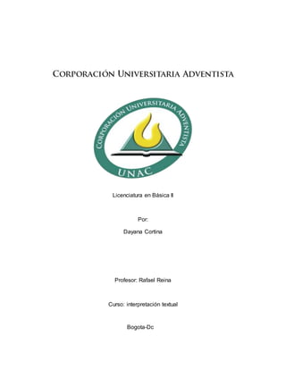 Licenciatura en Básica II
Por:
Dayana Cortina
Profesor: Rafael Reina
Curso: interpretación textual
Bogota-Dc
 