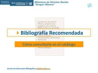 Bibliografía Recomendada Cómo consultarla en el catálogo Sección de Información Bibliográfica infobibsoc@uv.es 